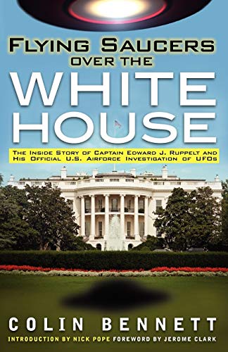 Colin Bennett Flying Saucers Over The White House, The Inside Story Of Captain Edward J. Ruppelt And His Official U.S. Airforce Investigation Of UFOs