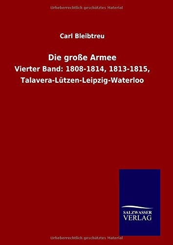 Die große Armee: Vierter Band: 1808-1814, 1813-1815, Talavera-Lützen-Leipzig-Waterloo