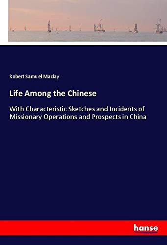 Life Among the Chinese: With Characteristic Sketches and Incidents of Missionary Operations and Prospects in China
