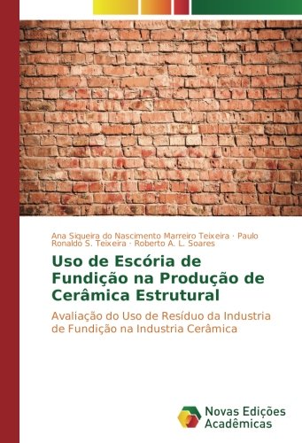 Uso de Escória de Fundição na Produção de Cerâmica Estrutural: Avaliação do Uso de Resíduo da Industria de Fundição na Industria Cerâmica
