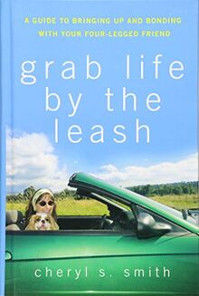 Grab Life by the Leash: A Guide to Bringing Up and Bonding with Your Four-Legged Friend