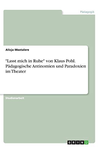 Lasst mich in Ruhe von Klaus Pohl. Pädagogische Antinomien und Paradoxien im Theater