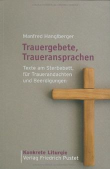 Trauergebete, Traueransprachen: Texte am Sterbebett, für Trauerandachten und Beerdigungen