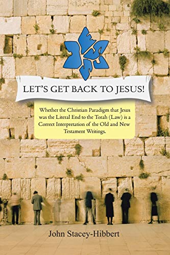 Let's Get Back to Jesus: Whether the Christian Paradigm that Jesus was the Literal End to the Torah (Law) is a Correct Interpretation of the Old and New Testament Writings