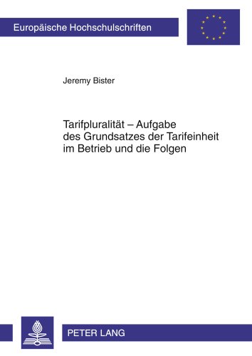 Tarifpluralität - Aufgabe des Grundsatzes der Tarifeinheit im Betrieb und die Folgen (Europäische Hochschulschriften / European University Studies / Publications Universitaires Européennes)