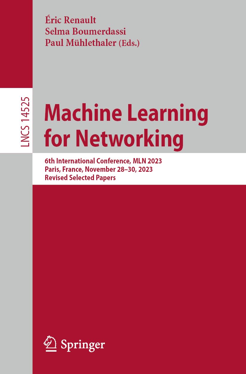 Machine Learning for Networking: 6th International Conference, MLN 2023, Paris, France, November 28–30, 2023, Revised Selected Papers (Lecture Notes in Computer Science, 14525, Band 14525)