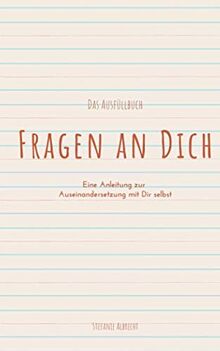 Fragen an Dich: Eine Anleitung zur Auseinandersetzung mit Dir selbst - Das Ausfüllbuch