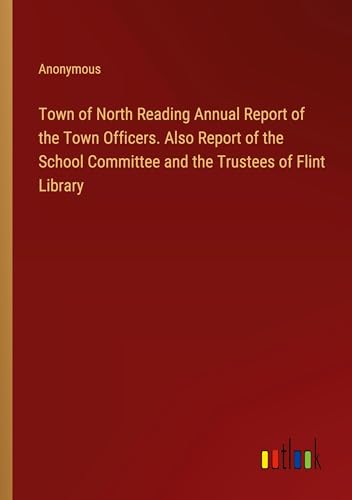 Town of North Reading Annual Report of the Town Officers. Also Report of the School Committee and the Trustees of Flint Library