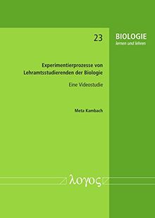 Experimentierprozesse von Lehramtsstudierenden der Biologie -- Eine Videostudie (BIOLOGIE lernen und lehren, Band 23)