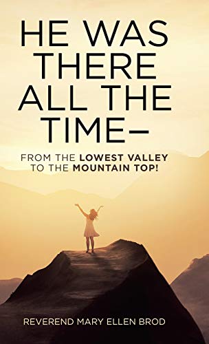 He Was There All the Time--: From the Lowest Valley to the Mountain Top!