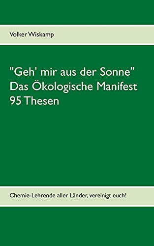 Geh' mir aus der Sonne - Das Ökologische Manifest - 95 Thesen: Chemie-Lehrende aller Länder, vereinigt euch!