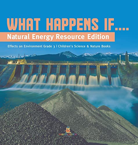 What Happens If....: Natural Energy Resource Edition Effects on Environment Grade 3 Children's Science & Nature Books