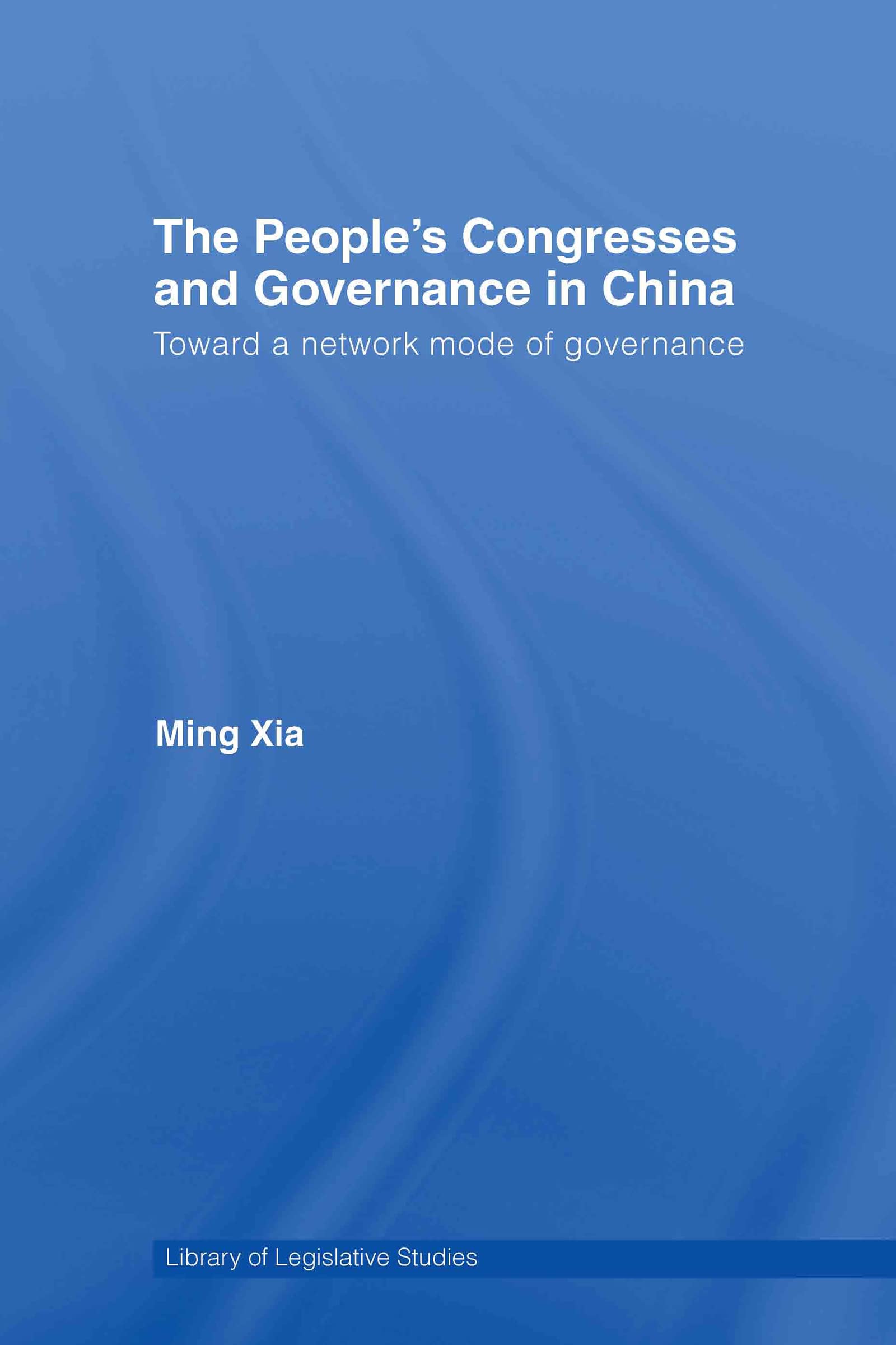 The People's Congresses and Governance in China: Toward a Network Mode of Governance (The Library of Legisslative Studies)