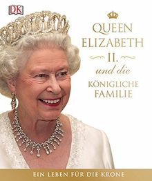 Queen Elizabeth II. und die königliche Familie: Ein Leben für die Krone