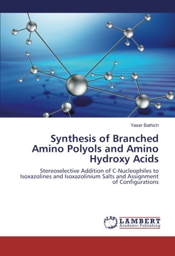 Synthesis of Branched Amino Polyols and Amino Hydroxy Acids: Stereoselective Addition of C-Nucleophiles to Isoxazolines and Isoxazolinium Salts and Assignment of Configurations