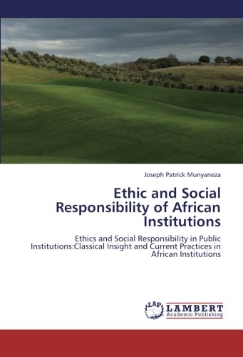 Ethic and Social Responsibility of African Institutions: Ethics and Social Responsibility in Public Institutions:Classical Insight and Current Practices in African Institutions