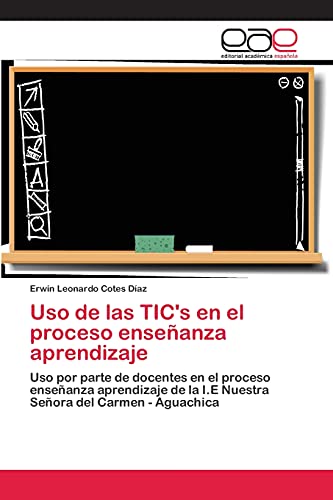 Uso de las TIC's en el proceso enseñanza aprendizaje: Uso por parte de docentes en el proceso enseñanza aprendizaje de la I.E Nuestra Señora del Carmen - Aguachica