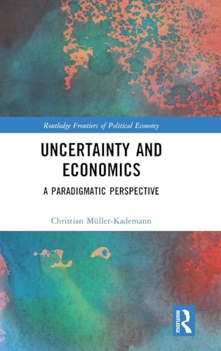 Uncertainty and Economics: A Paradigmatic Perspective (Routledge Frontiers of Political Economy)