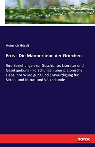 Eros - Die Männerliebe der Griechen: Ihre Beziehungen zur Geschichte, Literatur und Gesetzgebung - Forschungen über platonische Liebe ihre Würdigung ... für Sitten- und Natur- und Völkerkunde
