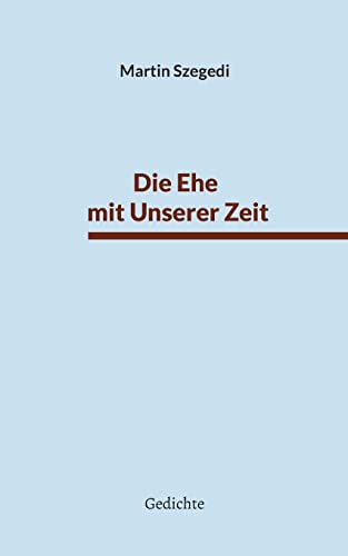 Die Ehe mit Unserer Zeit: Gedichte