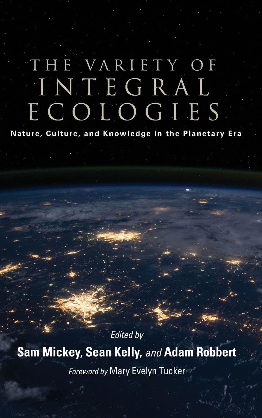 The Variety of Integral Ecologies: Nature, Culture, and Knowledge in the Planetary Era (SUNY Series in Integral Theory)