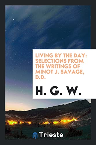 Living by the Day: Selections from the Writings of Minot J. Savage, D.D.