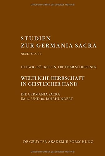 Weltliche Herrschaft in geistlicher Hand: Die Germania Sacra im 17. und 18. Jahrhundert (Studien zur Germania Sacra. Neue Folge, Band 6)