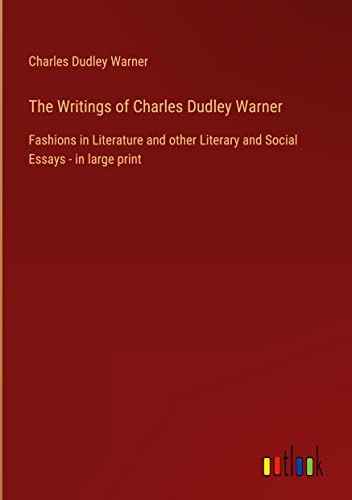 The Writings of Charles Dudley Warner: Fashions in Literature and other Literary and Social Essays - in large print