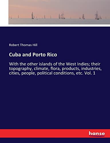 Cuba and Porto Rico: With the other islands of the West Indies; their topography, climate, flora, products, industries, cities, people, political conditions, etc. Vol. 1