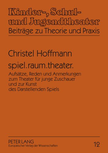 spiel.raum.theater.: Aufsätze, Reden und Anmerkungen zum Theater für junge Zuschauer und zur Kunst des Darstellenden Spiels