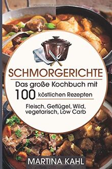 Schmorgerichte: Das große Kochbuch mit 100 köstlichen Rezepten Fleisch, Geflügel,Wild,vegetarisch, Low Carb - Braten Dünsten Schmoren-