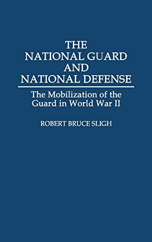 The National Guard and National Defense: The Mobilization of the Guard in World War II (Contributions in American History)