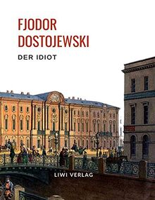 Fjodor Dostojewski: Der Idiot. Vollständige Neuausgabe.: Ein Roman in vier Teilen