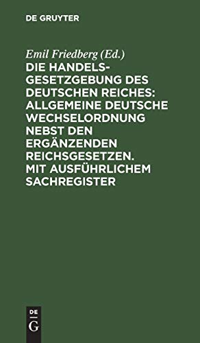 Die Handelsgesetzgebung des Deutschen Reiches: Allgemeine Deutsche Wechselordnung nebst den ergänzenden Reichsgesetzen. Mit ausführlichem Sachregister