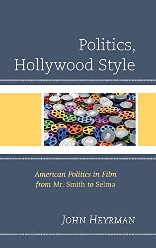 Politics, Hollywood Style: American Politics in Film from Mr. Smith to Selma (Politics, Literature, & Film)