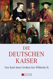 Die Deutschen Kaiser: Von Karl dem Großen bis Wilhelm II.