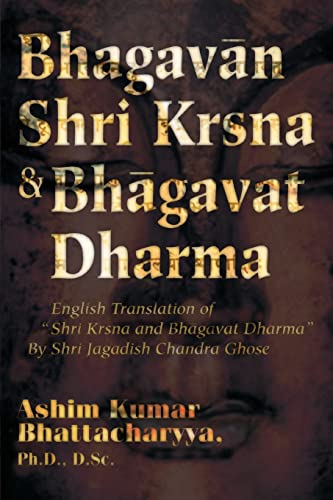 Bhagavan Shri Krsna & Bhagavat Dharma: English Translation of Shri Krsna and Bhagavat Dharma By Shri Jagadish Chandra Ghose