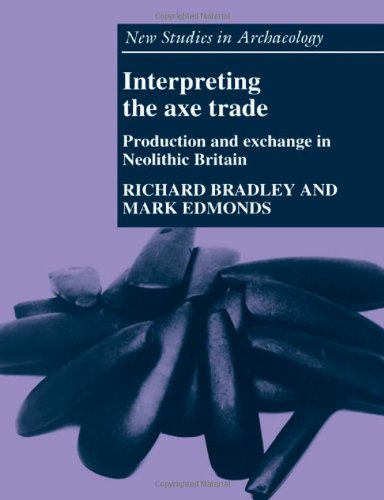 Interpreting the Axe Trade: Production and Exchange in Neolithic Britain (New Studies in Archaeology)
