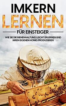 Imkern lernen für Einsteiger: Wie Sie die Bienenhaltung leicht erlernen und Ihren eigenen Honig produzieren