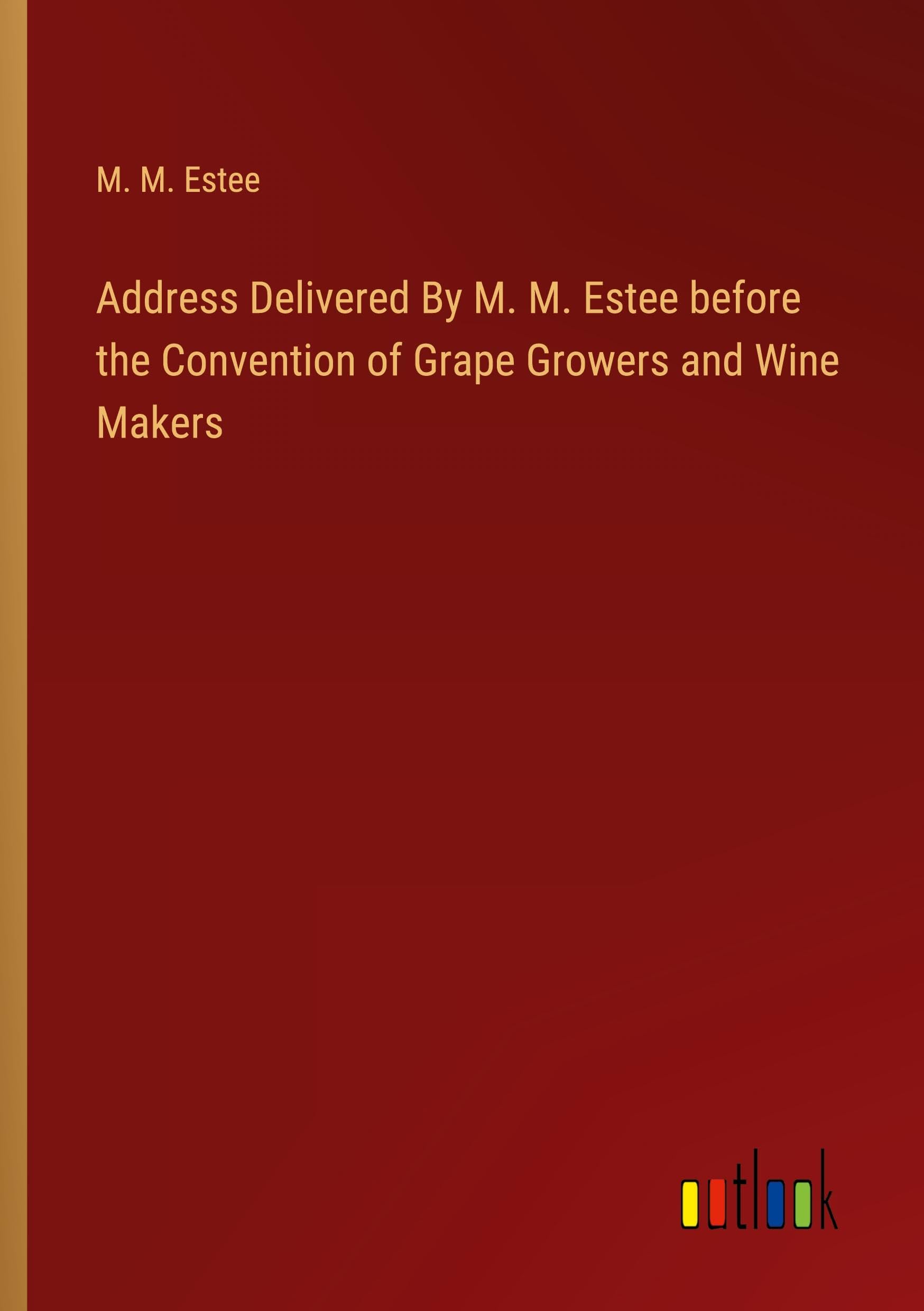 Address Delivered By M. M. Estee before the Convention of Grape Growers and Wine Makers