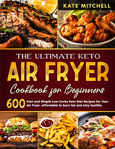 The Ultimate Keto Air Fryer Cookbook: 600 Quick and Easy Low-Carbs Keto Diet Recipes for Your Air Fryer, affordable to burn fat and stay healthy.