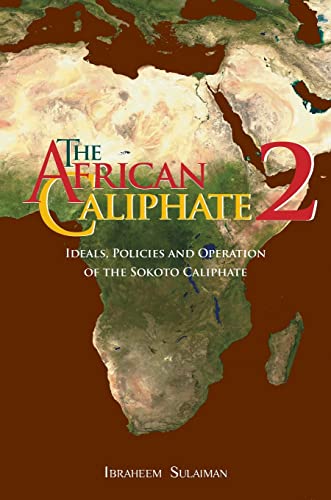 Ibraheem Sulaiman The African Caliphate 2, Ideals, Policies And Operation Of The Sokoto Caliphate