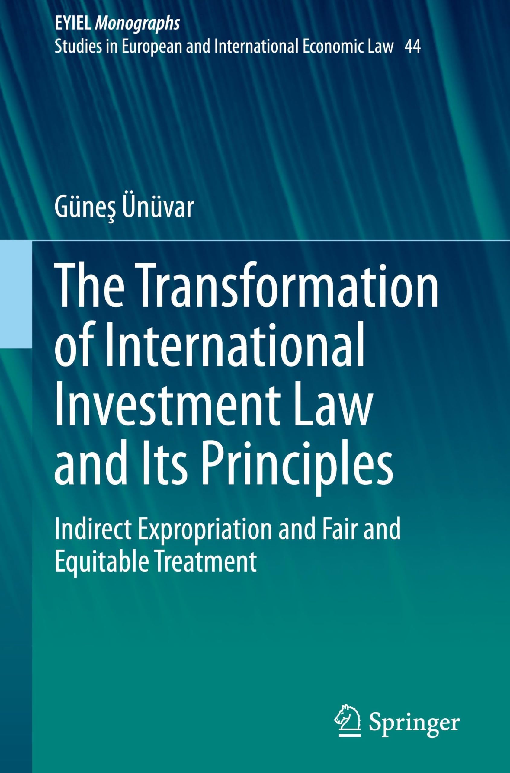 The Transformation of International Investment Law and Its Principles: Indirect Expropriation and Fair and Equitable Treatment (European Yearbook of International Economic Law, 44, Band 44)
