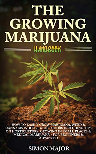 The Growing Marijuana Handbook: : How To Easily Grow Marijuana, Weed & Cannabis Indoors & Outdoors Including Tips On Horticulture, Growing In Small ... Medical Marijuana - For Beginners & Advanced