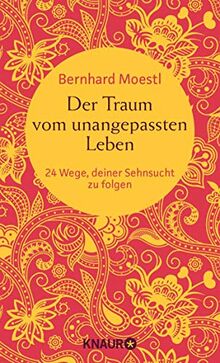 Der Traum vom unangepassten Leben: 24 Wege, deiner Sehnsucht zu folgen (Zum Selbstcoaching, als bereichernde Reise-Lektüre und zum Verschenken – Asiatische Lektionen für Reisende und Sinnsucher)