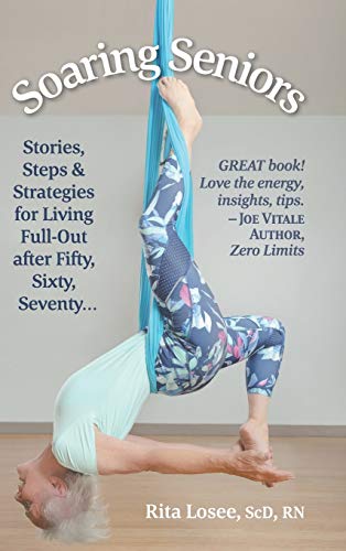 Soaring Seniors: Stories, Steps and Strategies for Living Full-Out After Fifty, Sixty, Seventy . . .