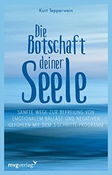 Die Botschaft deiner Seele: Sanfte Wege zur Befreiung von emotionalem Ballast und negativen Gefühlen mit dem 3-Schritte-Programm