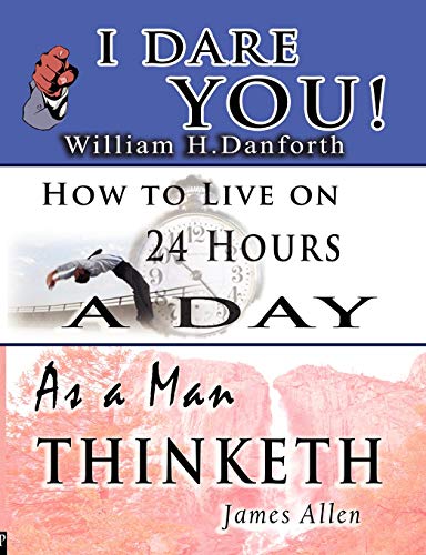 The Wisdom of William H. Danforth, James Allen & Arnold Bennett- Including: I Dare You! , As a Man Thinketh & How to Live on 24 Hours a Day