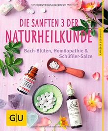 Die sanften 3 der Naturheilkunde: Bach-Blüten, Homöopathie & Schüßler-Salze