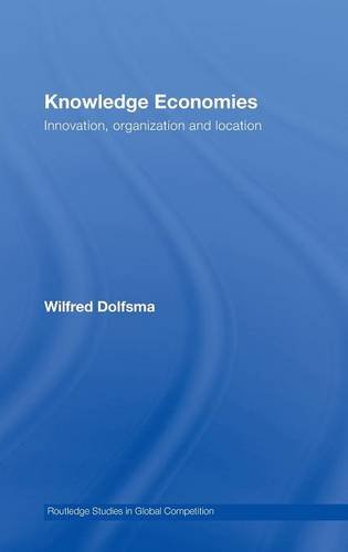 Knowledge Economies: Organization, Location and Innovation: Innovation, Organization and Location (Routledge Studies in Global Competition)